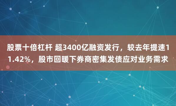 股票十倍杠杆 超3400亿融资发行，较去年提速11.42%，股市回暖下券商密集发债应对业务需求