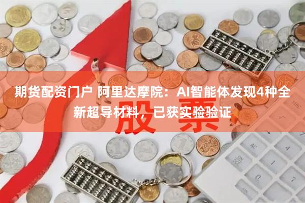 期货配资门户 阿里达摩院：AI智能体发现4种全新超导材料，已获实验验证